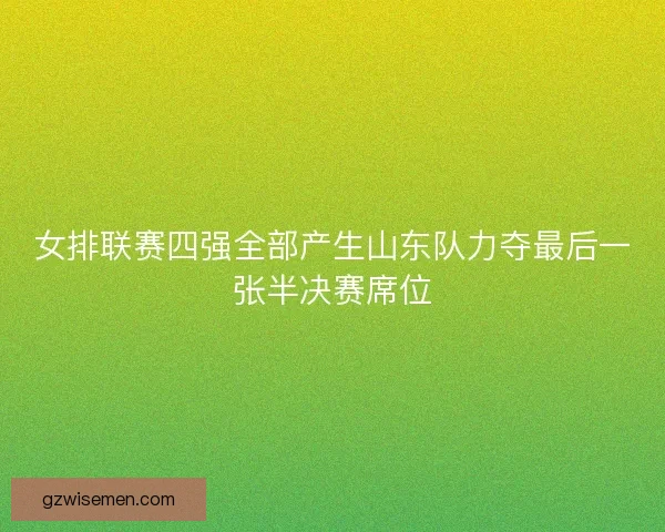 女排联赛四强全部产生山东队力夺最后一张半决赛席位