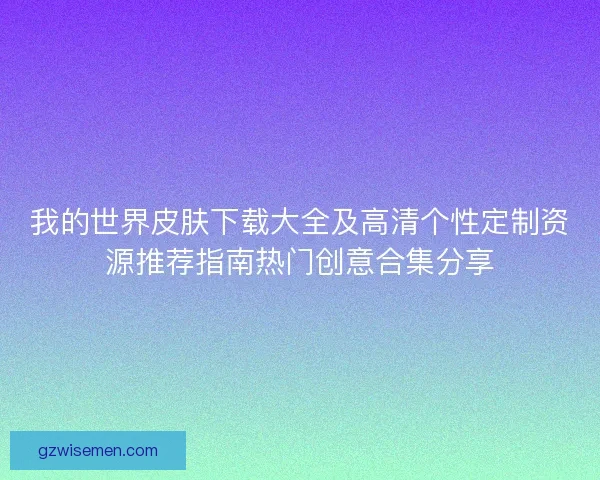 我的世界皮肤下载大全及高清个性定制资源推荐指南热门创意合集分享