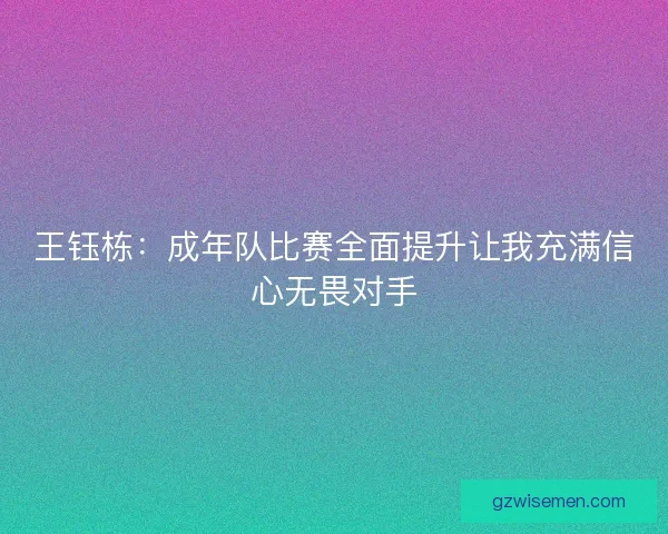 王钰栋：成年队比赛全面提升让我充满信心无畏对手