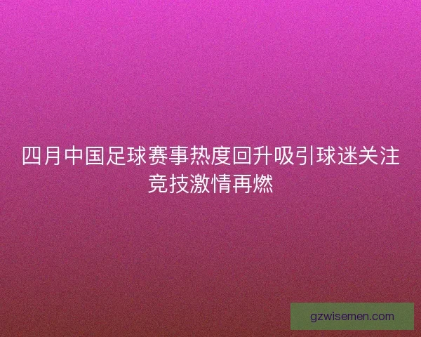 四月中国足球赛事热度回升吸引球迷关注竞技激情再燃 四月中国足球赛事热度回升吸引球迷关注竞技激情再燃