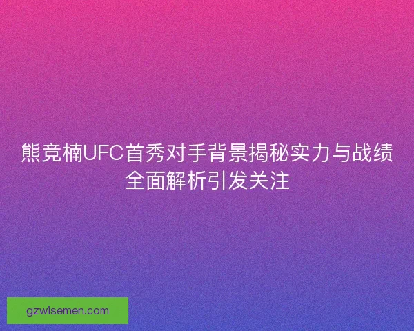 熊竞楠UFC首秀对手背景揭秘实力与战绩全面解析引发关注 熊竞楠UFC首秀对手背景揭秘实力与战绩全面解析引发关注