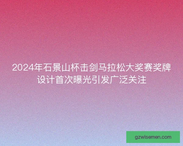 2024年石景山杯击剑马拉松大奖赛奖牌设计首次曝光引发广泛关注 2024年石景山杯击剑马拉松大奖赛奖牌设计首次曝光引发广泛关注