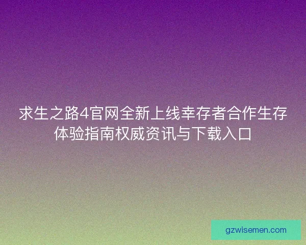 求生之路4官网全新上线幸存者合作生存体验指南权威资讯与下载入口