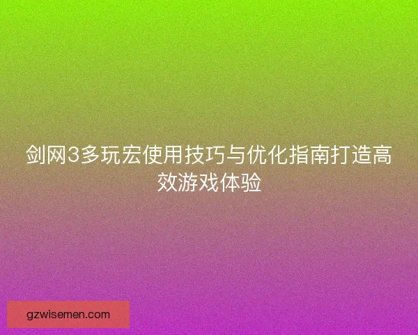 剑网3多玩宏使用技巧与优化指南打造高效游戏体验 剑网3多玩宏使用技巧与优化指南打造高效游戏体验