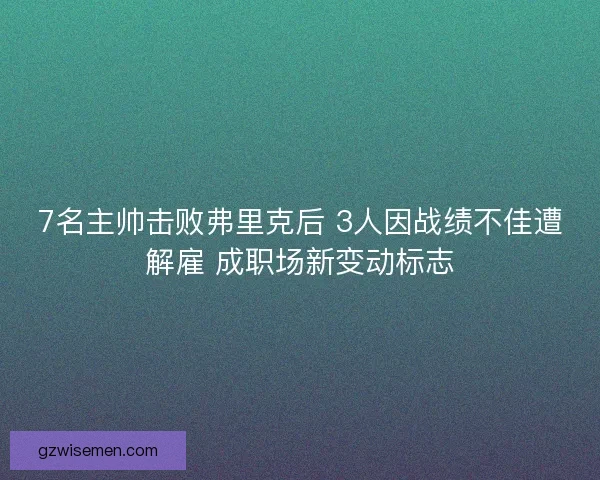 7名主帅击败弗里克后 3人因战绩不佳遭解雇 成职场新变动标志 7名主帅击败弗里克后 3人因战绩不佳遭解雇 成职场新变动标志