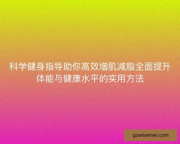 科学健身指导助你高效增肌减脂全面提升体能与健康水平的实用方法 科学健身指导助你高效增肌减脂全面提升体能与健康水平的实用方法