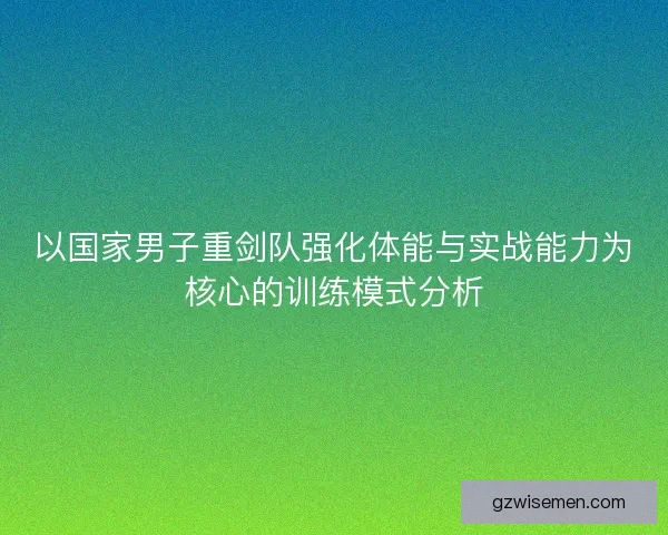 以国家男子重剑队强化体能与实战能力为核心的训练模式分析 以国家男子重剑队强化体能与实战能力为核心的训练模式分析