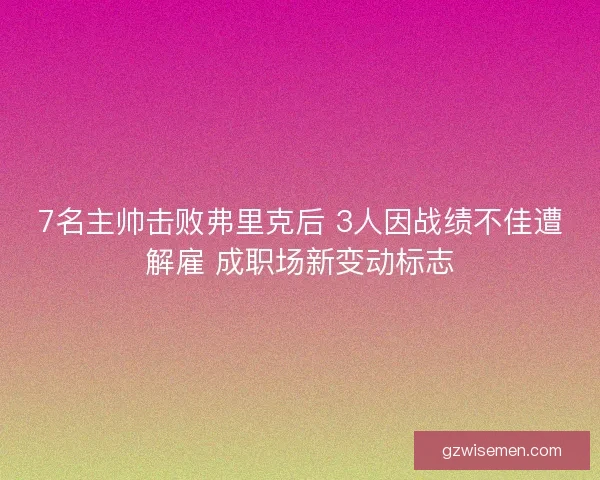 7名主帅击败弗里克后 3人因战绩不佳遭解雇 成职场新变动标志