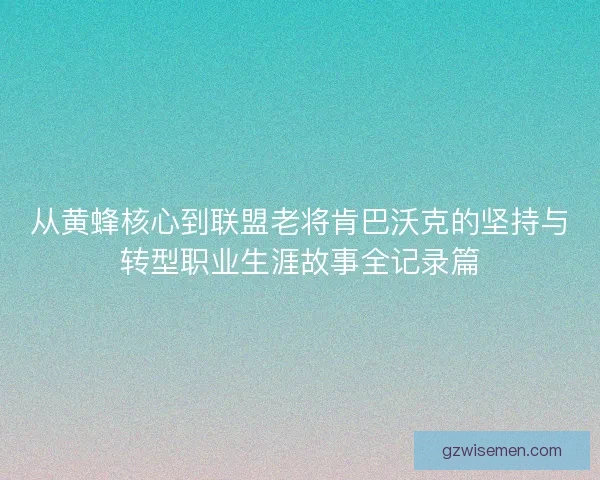从黄蜂核心到联盟老将肯巴沃克的坚持与转型职业生涯故事全记录篇
