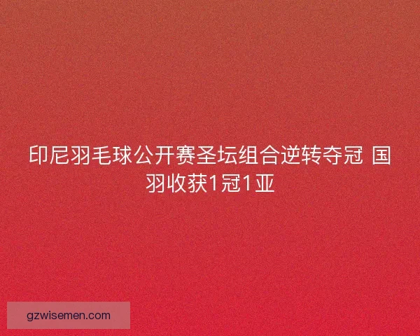 印尼羽毛球公开赛圣坛组合逆转夺冠 国羽收获1冠1亚